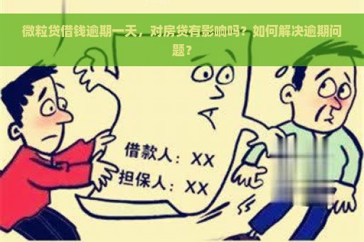 微粒贷借钱逾期一天，对房贷有影响吗？如何解决逾期问题？