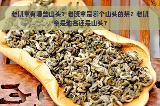 老班章有哪些山头？老班章是哪个山头的茶？老班章是地名还是山头？