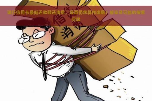 建行信用卡最低还款额还清后，是否仍然算作逾期？解答及可能的搜索问题