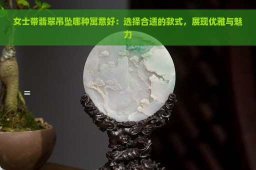 女士带翡翠吊坠哪种寓意好：选择合适的款式，展现优雅与魅力