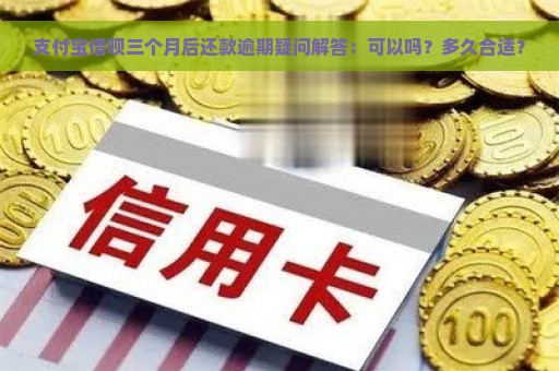 支付宝借呗三个月后还款逾期疑问解答：可以吗？多久合适？