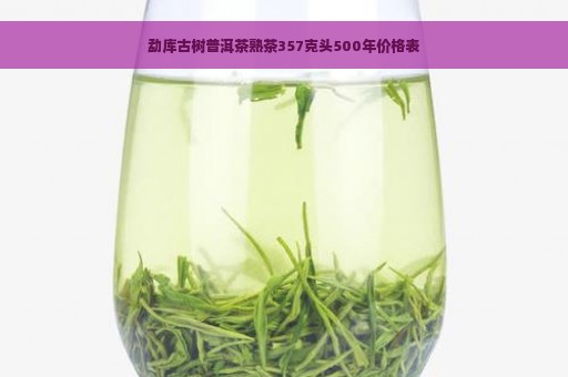 勐库古树普洱茶熟茶357克头500年价格表