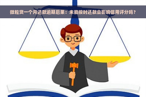 微粒贷一个月还款逾期后果：未能按时还款会影响信用评分吗？