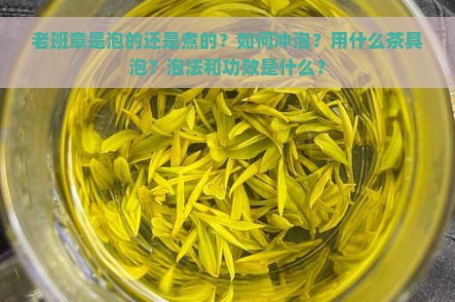 老班章是泡的还是煮的？如何冲泡？用什么茶具泡？泡法和功效是什么？