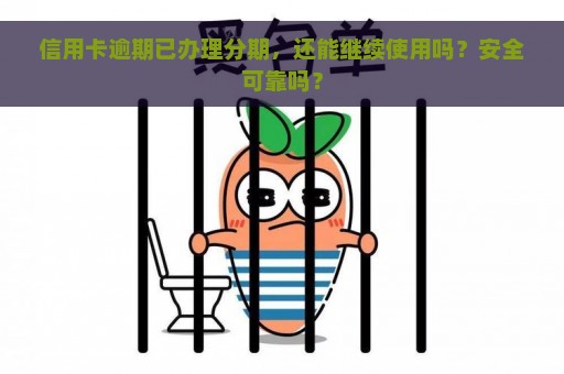 信用卡逾期已办理分期，还能继续使用吗？安全可靠吗？