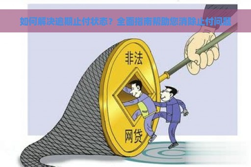 如何解决逾期止付状态？全面指南帮助您消除止付问题