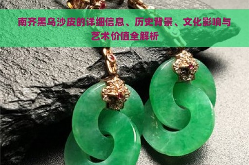 南齐黑乌沙皮的详细信息、历史背景、文化影响与艺术价值全解析