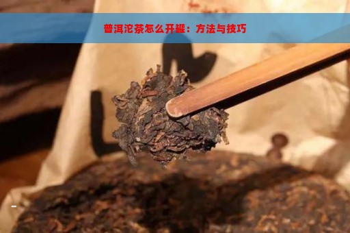 普洱沱茶怎么开罐：方法与技巧