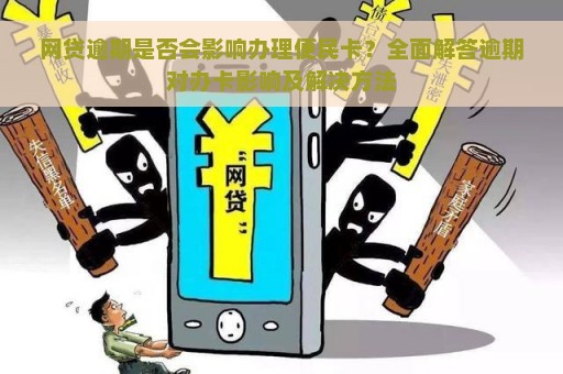 网贷逾期是否会影响办理便民卡？全面解答逾期对办卡影响及解决方法