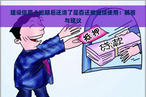 建设信用卡逾期后还清了是否还能继续使用：解答与建议