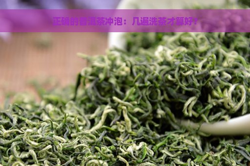 正确的普洱茶冲泡：几遍洗茶才算好？