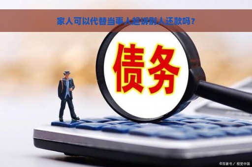 家人可以代替当事人起诉别人还款吗？