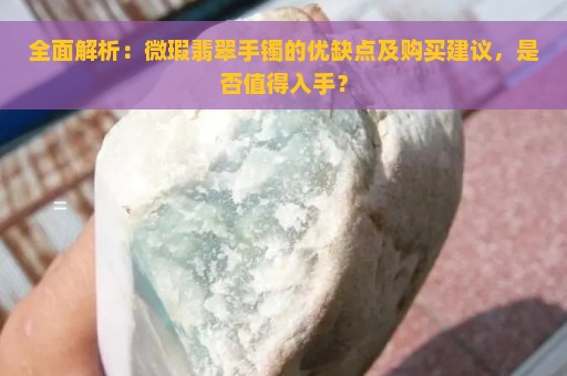 全面解析：微瑕翡翠手镯的优缺点及购买建议，是否值得入手？