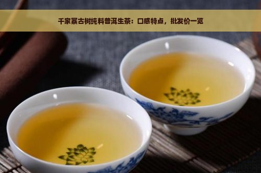 千家寨古树纯料普洱生茶：口感特点，批发价一览