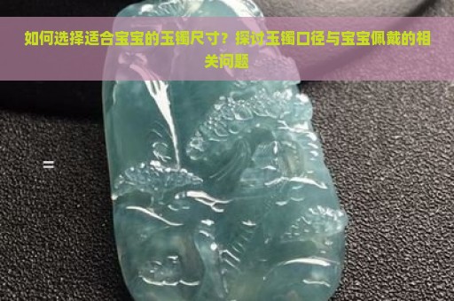 如何选择适合宝宝的玉镯尺寸？探讨玉镯口径与宝宝佩戴的相关问题