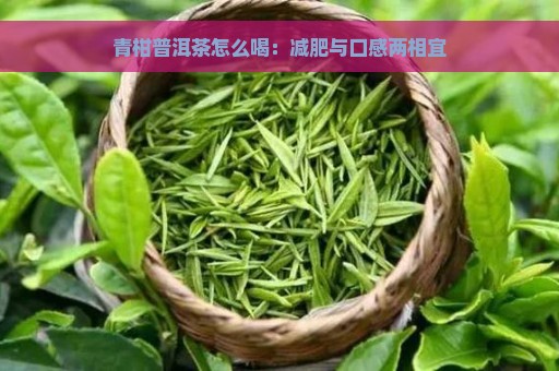 青柑普洱茶怎么喝：减肥与口感两相宜