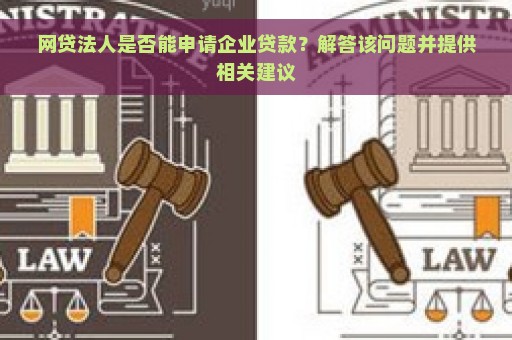 网贷法人是否能申请企业贷款？解答该问题并提供相关建议