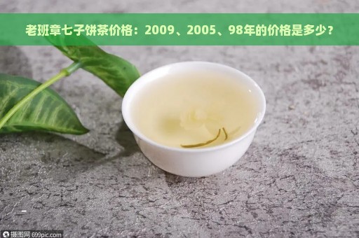 老班章七子饼茶价格：2009、2005、98年的价格是多少？