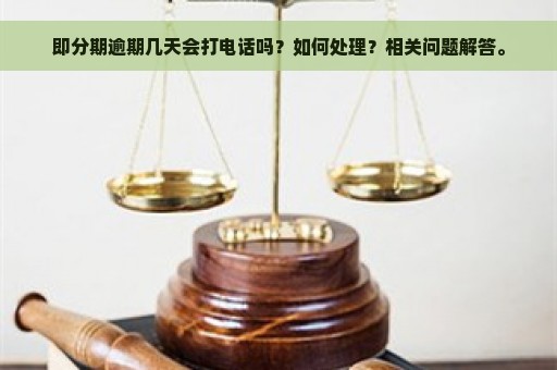 即分期逾期几天会打电话吗？如何处理？相关问题解答。