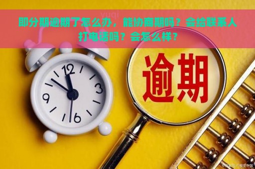 即分期逾期了怎么办，能协商期吗？会给联系人打电话吗？会怎么样？