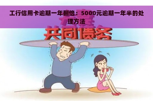 工行信用卡逾期一年翻倍：5000元逾期一年半的处理方法