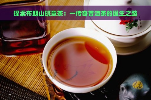 探索布朗山班章茶：一传奇普洱茶的诞生之路