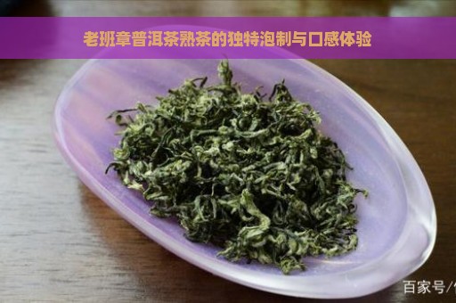 老班章普洱茶熟茶的独特泡制与口感体验