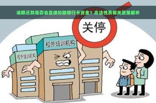 逾期还款是否会直接扣除银行卡资金？合法性及相关政策解析