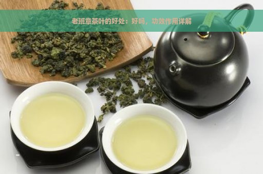 老班章茶叶的好处：好吗，功效作用详解