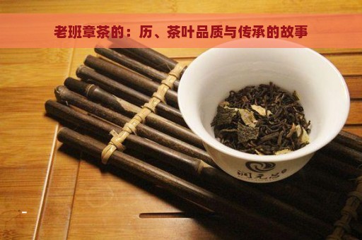 老班章茶的：历、茶叶品质与传承的故事