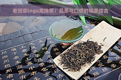 老班章logo龙珠茶：品质与口感的完美结合