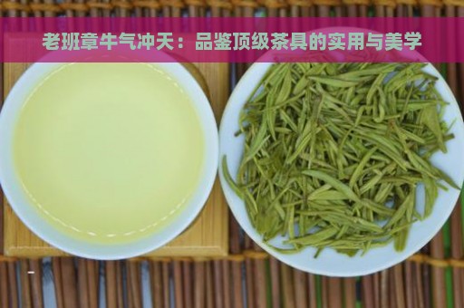 老班章牛气冲天：品鉴顶级茶具的实用与美学