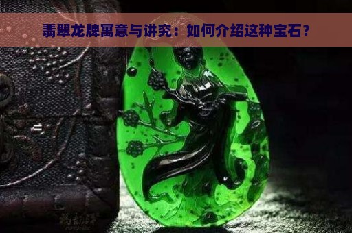 翡翠龙牌寓意与讲究：如何介绍这种宝石？