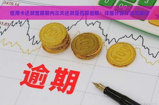 信用卡还款宽限期内三天还款是否算逾期：详细计算方法与解读