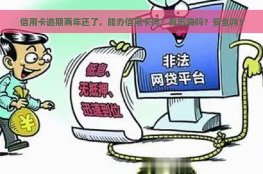 信用卡逾期两年还了，能办信用卡吗？有影响吗？安全吗？