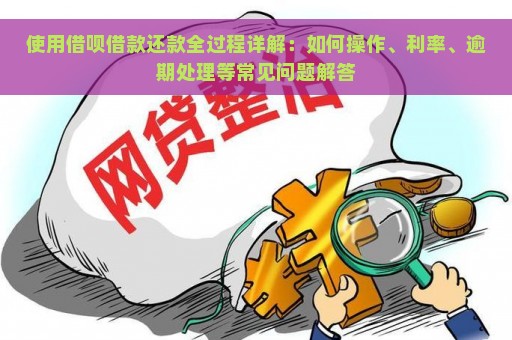 使用借呗借款还款全过程详解：如何操作、利率、逾期处理等常见问题解答