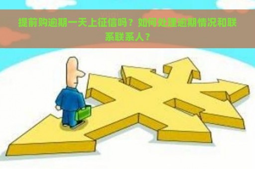 提前购逾期一天上征信吗？如何处理逾期情况和联系联系人？