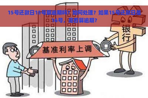 15号还款日15号算逾期吗？如何处理？如果15号还款日是16号，是否算逾期？