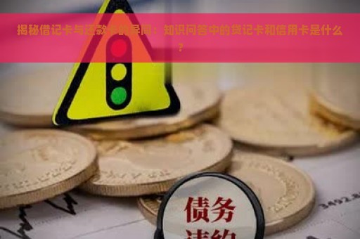 揭秘借记卡与还款卡的异同：知识问答中的贷记卡和信用卡是什么？