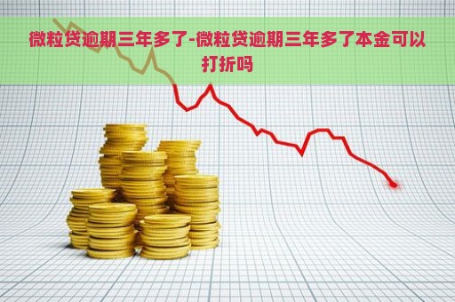 微粒贷逾期三年多了-微粒贷逾期三年多了本金可以打折吗