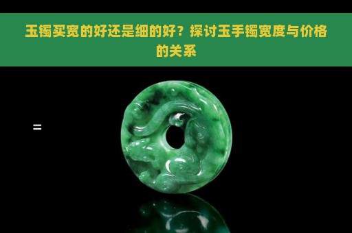 玉镯买宽的好还是细的好？探讨玉手镯宽度与价格的关系