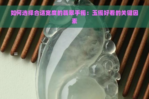 如何选择合适宽度的翡翠手镯：玉镯好看的关键因素