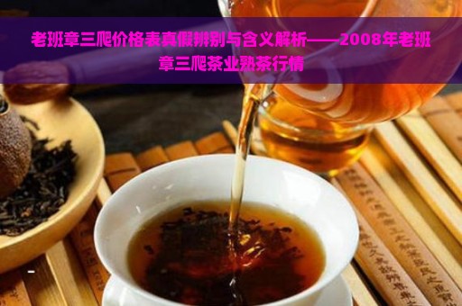 老班章三爬价格表真假辨别与含义解析——2008年老班章三爬茶业熟茶行情