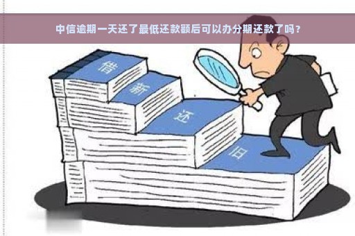 中信逾期一天还了最低还款额后可以办分期还款了吗？