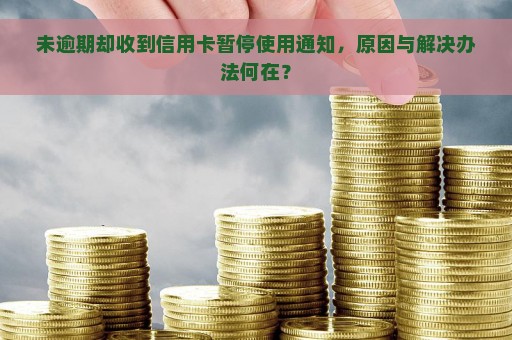 未逾期却收到信用卡暂停使用通知，原因与解决办法何在？