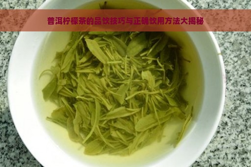 普洱柠檬茶的品饮技巧与正确饮用方法大揭秘