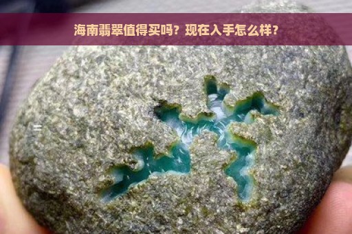 海南翡翠值得买吗？现在入手怎么样？