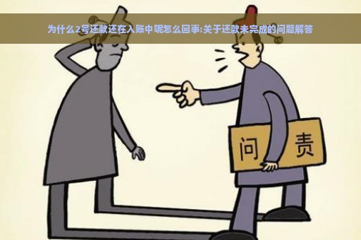 为什么2号还款还在入账中呢怎么回事:关于还款未完成的问题解答