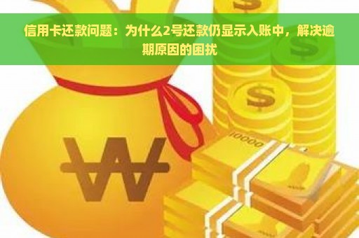 信用卡还款问题：为什么2号还款仍显示入账中，解决逾期原因的困扰