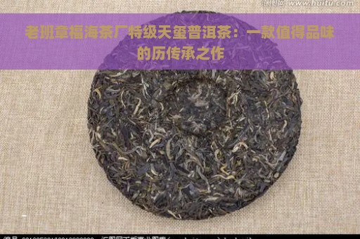 老班章福海茶厂特级天玺普洱茶：一款值得品味的历传承之作